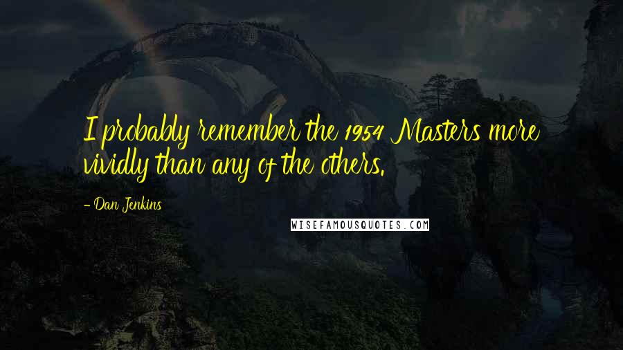 Dan Jenkins Quotes: I probably remember the 1954 Masters more vividly than any of the others.