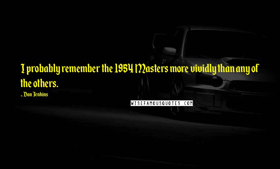 Dan Jenkins Quotes: I probably remember the 1954 Masters more vividly than any of the others.