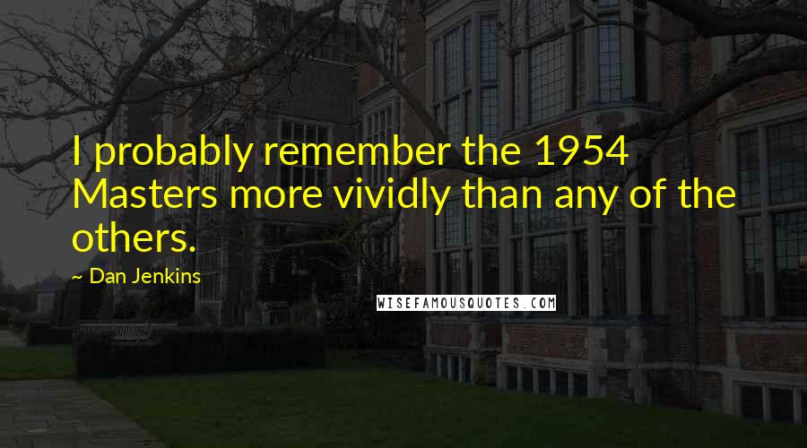 Dan Jenkins Quotes: I probably remember the 1954 Masters more vividly than any of the others.