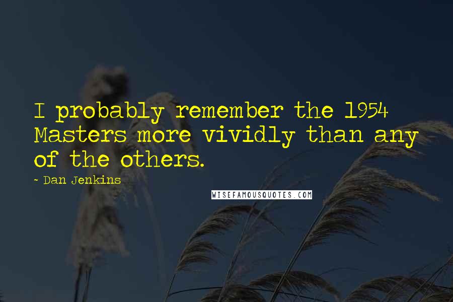 Dan Jenkins Quotes: I probably remember the 1954 Masters more vividly than any of the others.