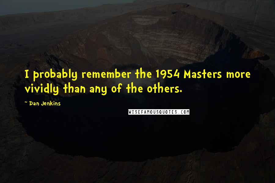 Dan Jenkins Quotes: I probably remember the 1954 Masters more vividly than any of the others.