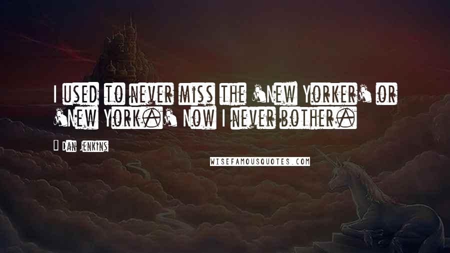 Dan Jenkins Quotes: I used to never miss the 'New Yorker' or 'New York.' Now I never bother.