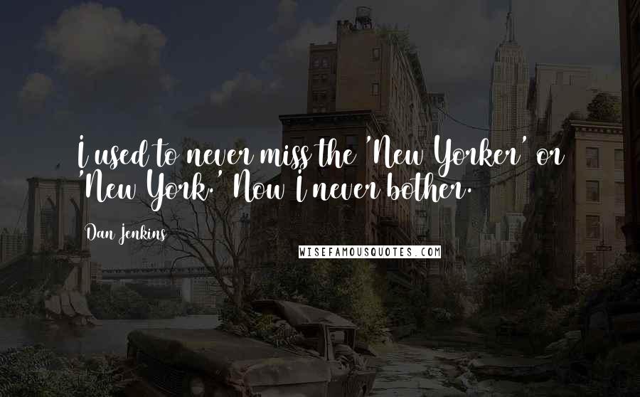 Dan Jenkins Quotes: I used to never miss the 'New Yorker' or 'New York.' Now I never bother.