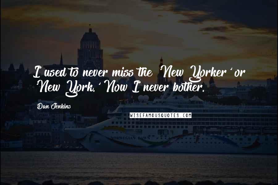 Dan Jenkins Quotes: I used to never miss the 'New Yorker' or 'New York.' Now I never bother.