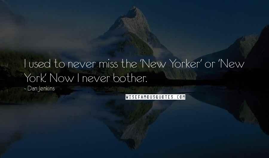 Dan Jenkins Quotes: I used to never miss the 'New Yorker' or 'New York.' Now I never bother.