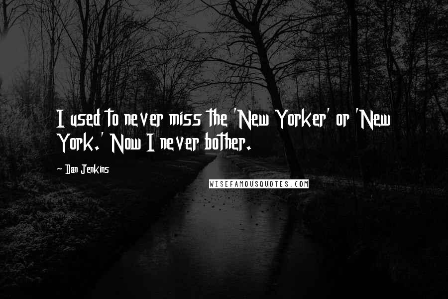 Dan Jenkins Quotes: I used to never miss the 'New Yorker' or 'New York.' Now I never bother.