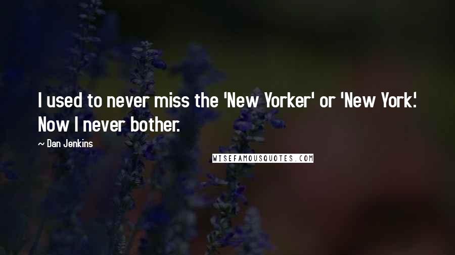 Dan Jenkins Quotes: I used to never miss the 'New Yorker' or 'New York.' Now I never bother.