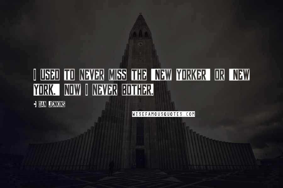 Dan Jenkins Quotes: I used to never miss the 'New Yorker' or 'New York.' Now I never bother.