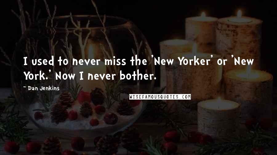 Dan Jenkins Quotes: I used to never miss the 'New Yorker' or 'New York.' Now I never bother.