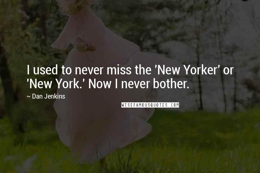 Dan Jenkins Quotes: I used to never miss the 'New Yorker' or 'New York.' Now I never bother.