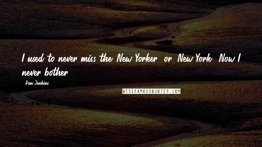 Dan Jenkins Quotes: I used to never miss the 'New Yorker' or 'New York.' Now I never bother.