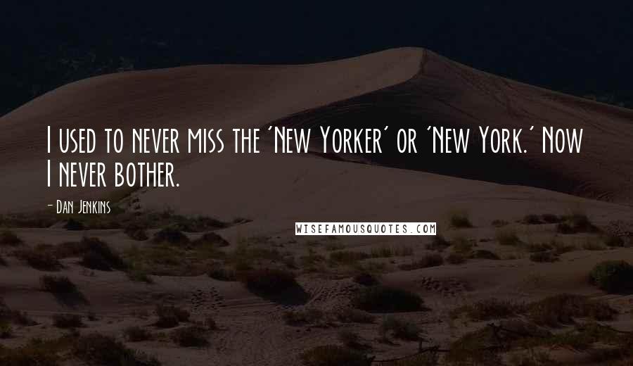 Dan Jenkins Quotes: I used to never miss the 'New Yorker' or 'New York.' Now I never bother.