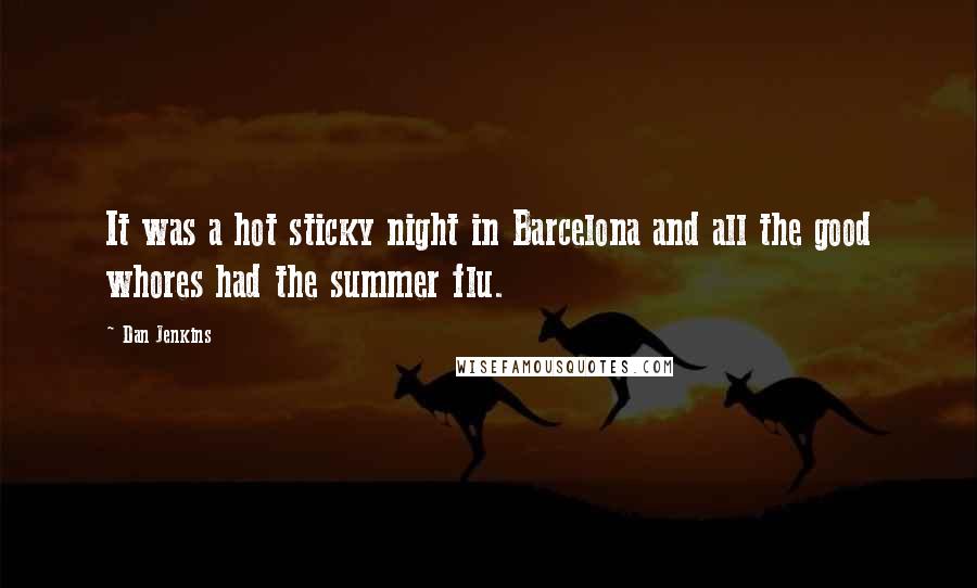 Dan Jenkins Quotes: It was a hot sticky night in Barcelona and all the good whores had the summer flu.