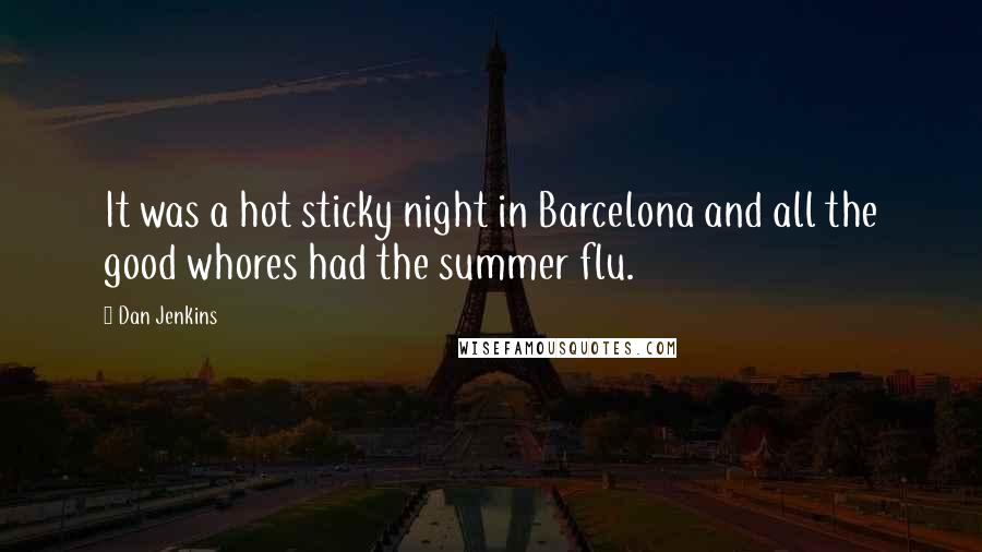 Dan Jenkins Quotes: It was a hot sticky night in Barcelona and all the good whores had the summer flu.