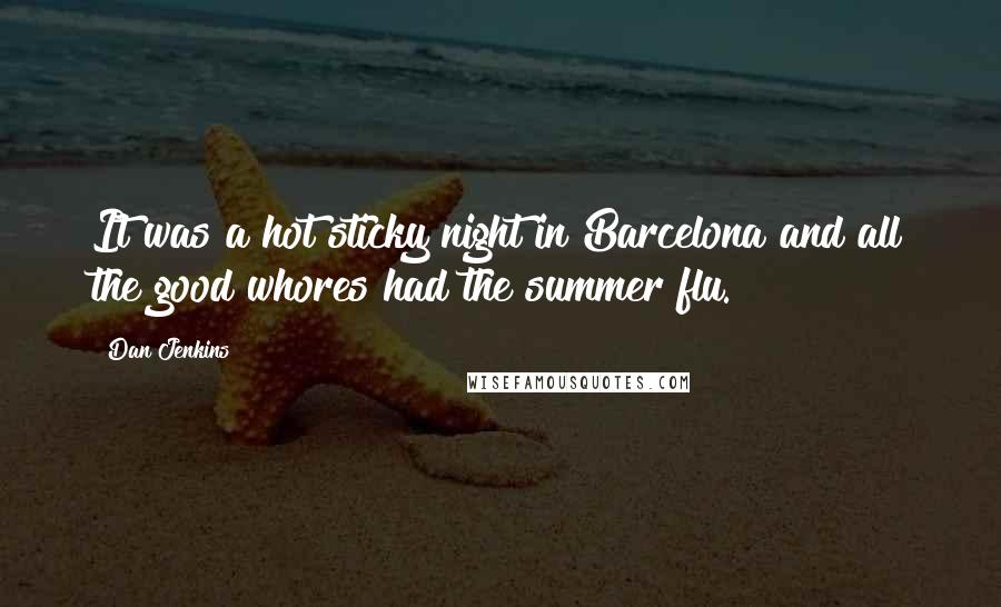 Dan Jenkins Quotes: It was a hot sticky night in Barcelona and all the good whores had the summer flu.