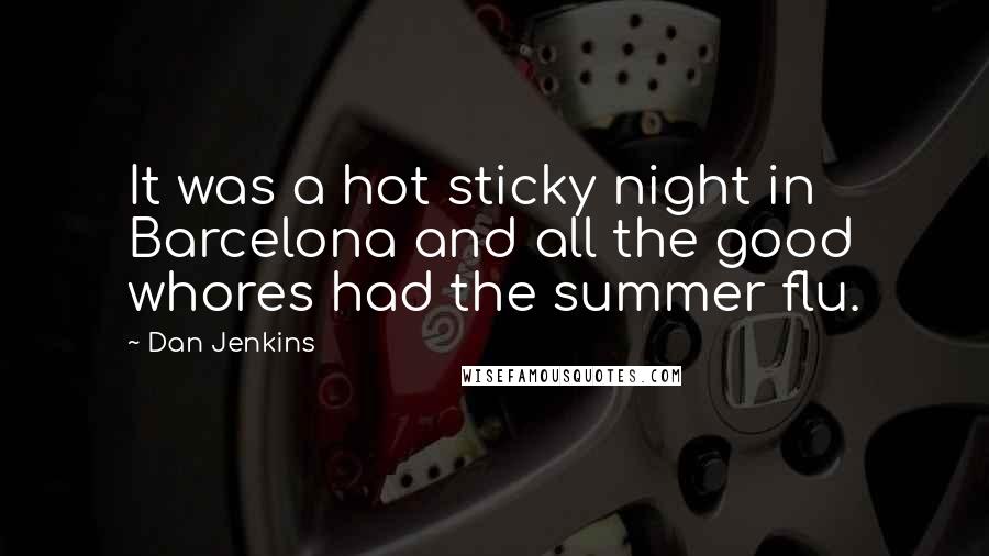 Dan Jenkins Quotes: It was a hot sticky night in Barcelona and all the good whores had the summer flu.