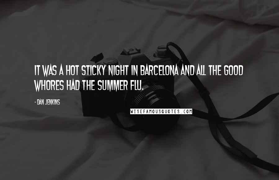 Dan Jenkins Quotes: It was a hot sticky night in Barcelona and all the good whores had the summer flu.