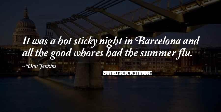 Dan Jenkins Quotes: It was a hot sticky night in Barcelona and all the good whores had the summer flu.