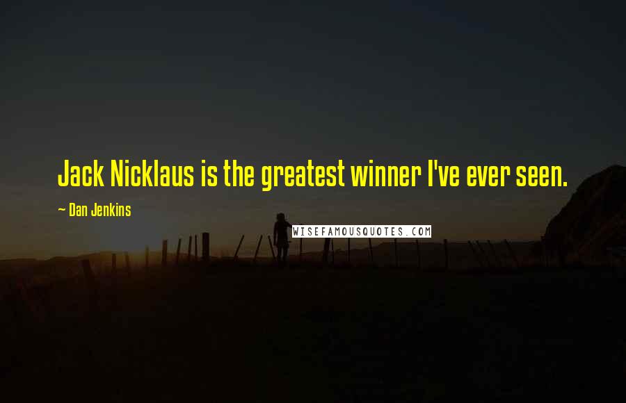 Dan Jenkins Quotes: Jack Nicklaus is the greatest winner I've ever seen.