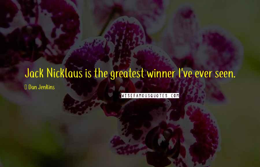 Dan Jenkins Quotes: Jack Nicklaus is the greatest winner I've ever seen.