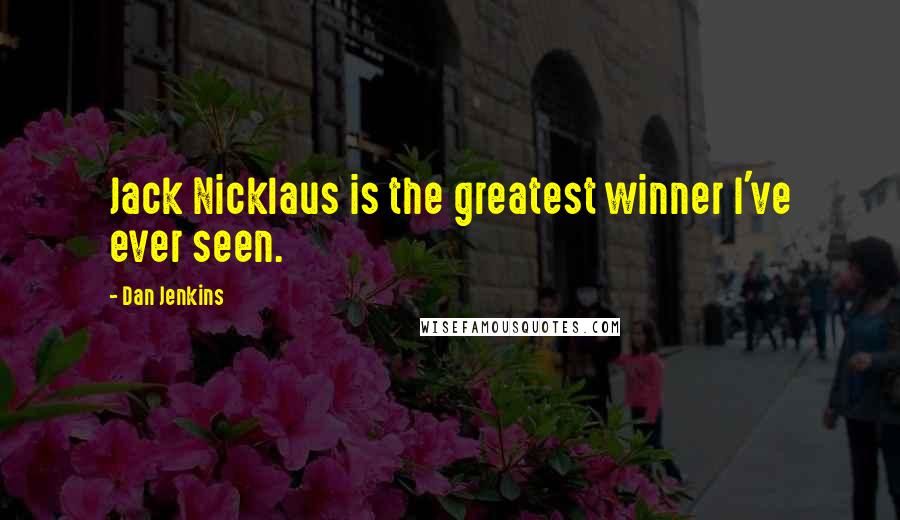 Dan Jenkins Quotes: Jack Nicklaus is the greatest winner I've ever seen.