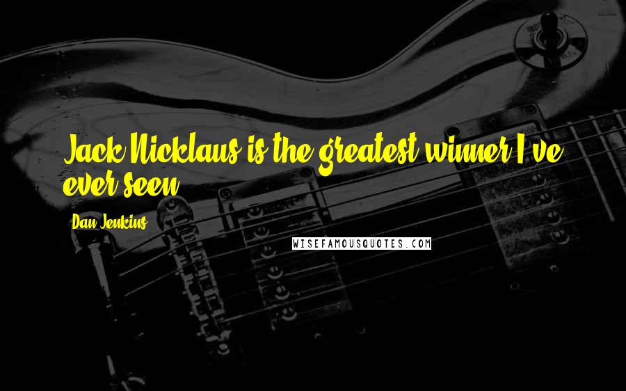 Dan Jenkins Quotes: Jack Nicklaus is the greatest winner I've ever seen.