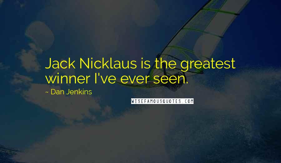 Dan Jenkins Quotes: Jack Nicklaus is the greatest winner I've ever seen.