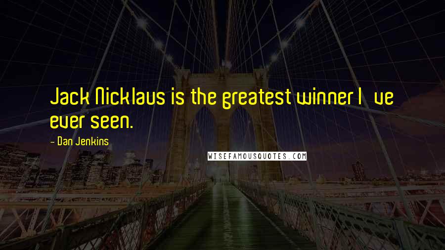 Dan Jenkins Quotes: Jack Nicklaus is the greatest winner I've ever seen.