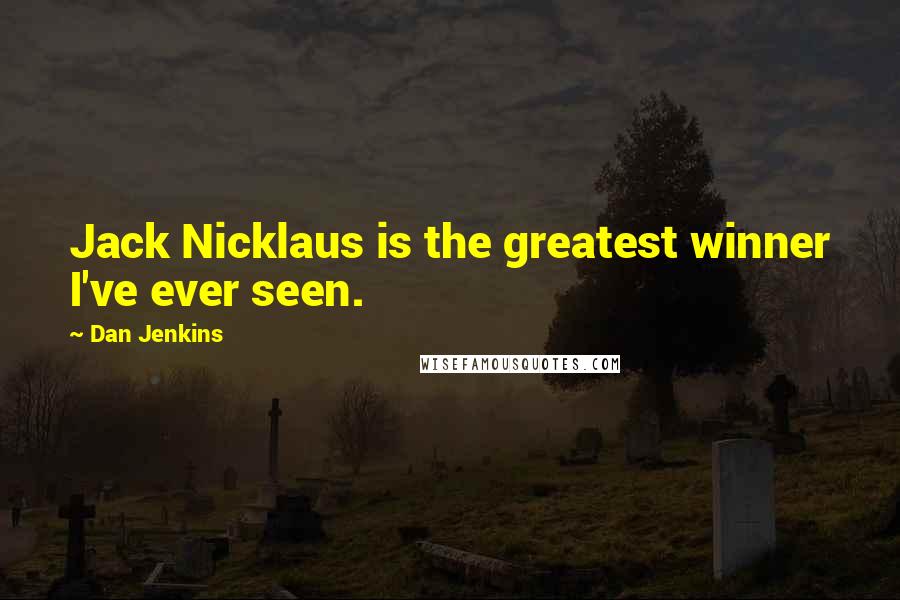 Dan Jenkins Quotes: Jack Nicklaus is the greatest winner I've ever seen.