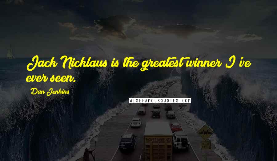 Dan Jenkins Quotes: Jack Nicklaus is the greatest winner I've ever seen.