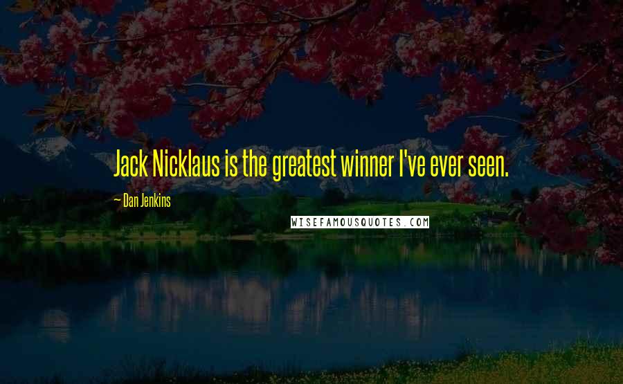 Dan Jenkins Quotes: Jack Nicklaus is the greatest winner I've ever seen.