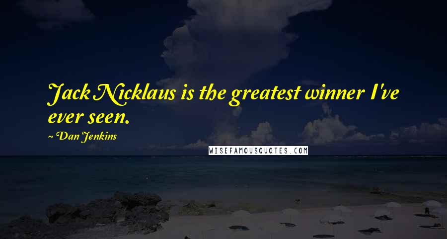 Dan Jenkins Quotes: Jack Nicklaus is the greatest winner I've ever seen.