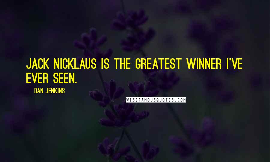 Dan Jenkins Quotes: Jack Nicklaus is the greatest winner I've ever seen.