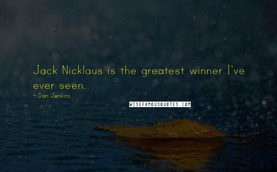 Dan Jenkins Quotes: Jack Nicklaus is the greatest winner I've ever seen.