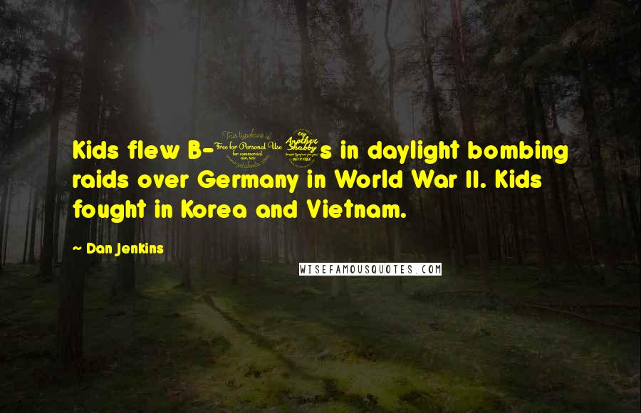 Dan Jenkins Quotes: Kids flew B-17s in daylight bombing raids over Germany in World War II. Kids fought in Korea and Vietnam.