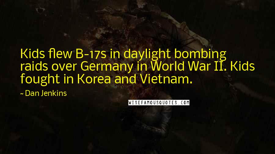 Dan Jenkins Quotes: Kids flew B-17s in daylight bombing raids over Germany in World War II. Kids fought in Korea and Vietnam.