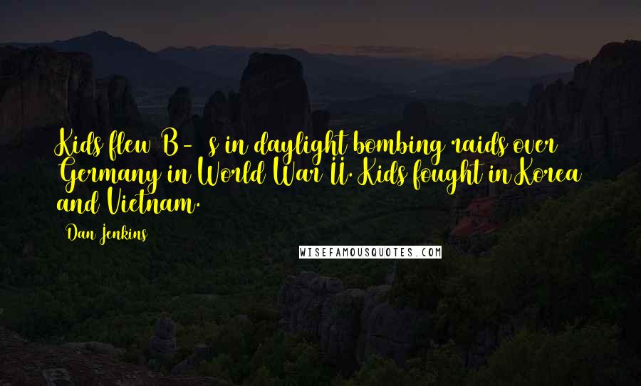 Dan Jenkins Quotes: Kids flew B-17s in daylight bombing raids over Germany in World War II. Kids fought in Korea and Vietnam.