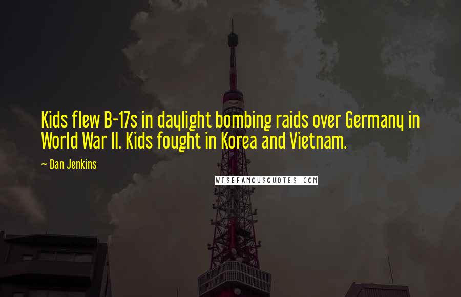 Dan Jenkins Quotes: Kids flew B-17s in daylight bombing raids over Germany in World War II. Kids fought in Korea and Vietnam.