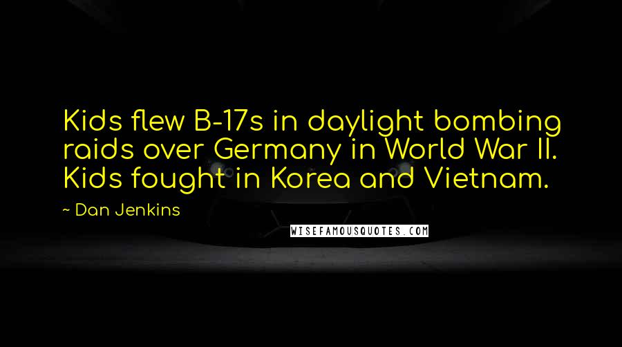 Dan Jenkins Quotes: Kids flew B-17s in daylight bombing raids over Germany in World War II. Kids fought in Korea and Vietnam.