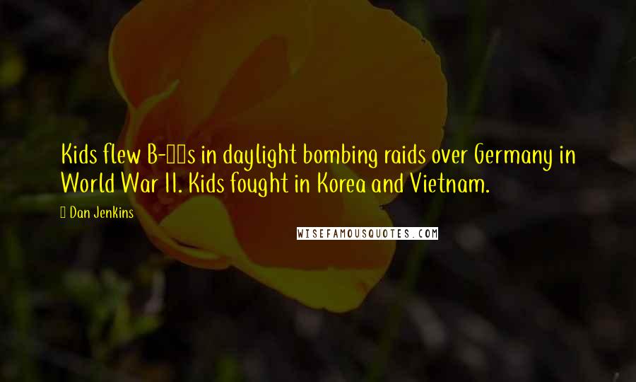 Dan Jenkins Quotes: Kids flew B-17s in daylight bombing raids over Germany in World War II. Kids fought in Korea and Vietnam.