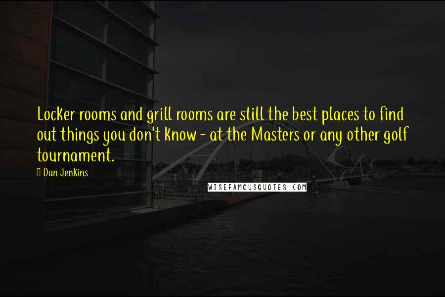 Dan Jenkins Quotes: Locker rooms and grill rooms are still the best places to find out things you don't know - at the Masters or any other golf tournament.