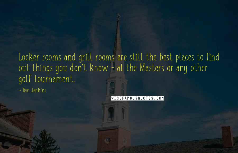 Dan Jenkins Quotes: Locker rooms and grill rooms are still the best places to find out things you don't know - at the Masters or any other golf tournament.