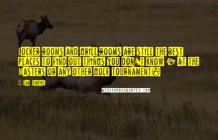 Dan Jenkins Quotes: Locker rooms and grill rooms are still the best places to find out things you don't know - at the Masters or any other golf tournament.