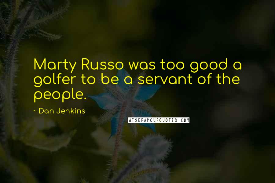 Dan Jenkins Quotes: Marty Russo was too good a golfer to be a servant of the people.