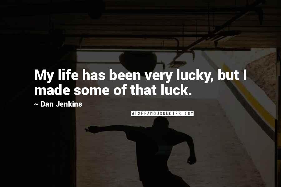 Dan Jenkins Quotes: My life has been very lucky, but I made some of that luck.