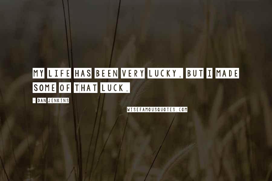 Dan Jenkins Quotes: My life has been very lucky, but I made some of that luck.