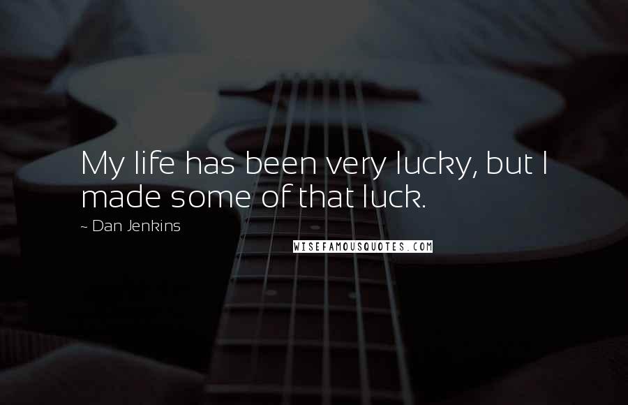 Dan Jenkins Quotes: My life has been very lucky, but I made some of that luck.