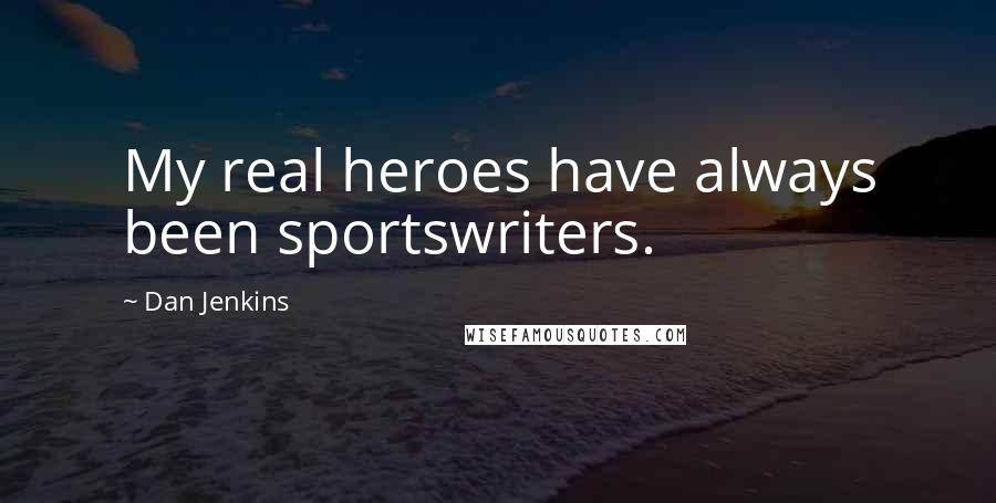 Dan Jenkins Quotes: My real heroes have always been sportswriters.