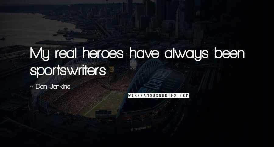 Dan Jenkins Quotes: My real heroes have always been sportswriters.