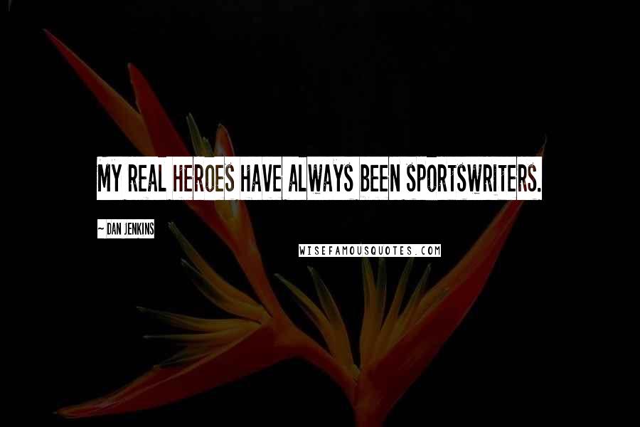Dan Jenkins Quotes: My real heroes have always been sportswriters.
